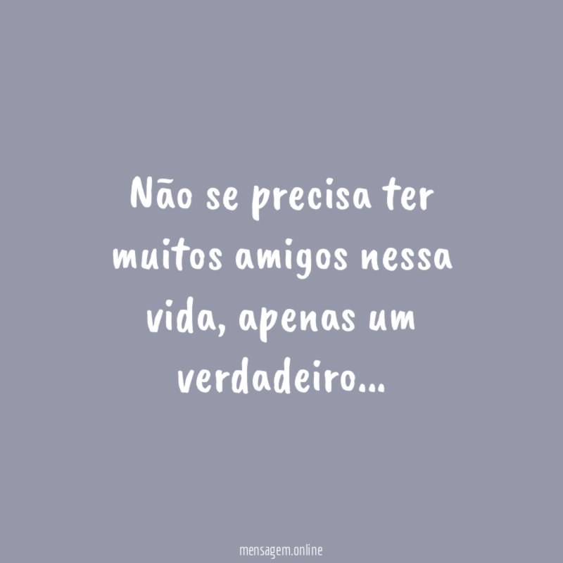 Não se precisa ter muitos amigos nessa vida