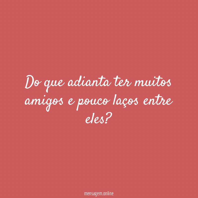 Do que adianta ter muitos amigos e pouco laços entre eles