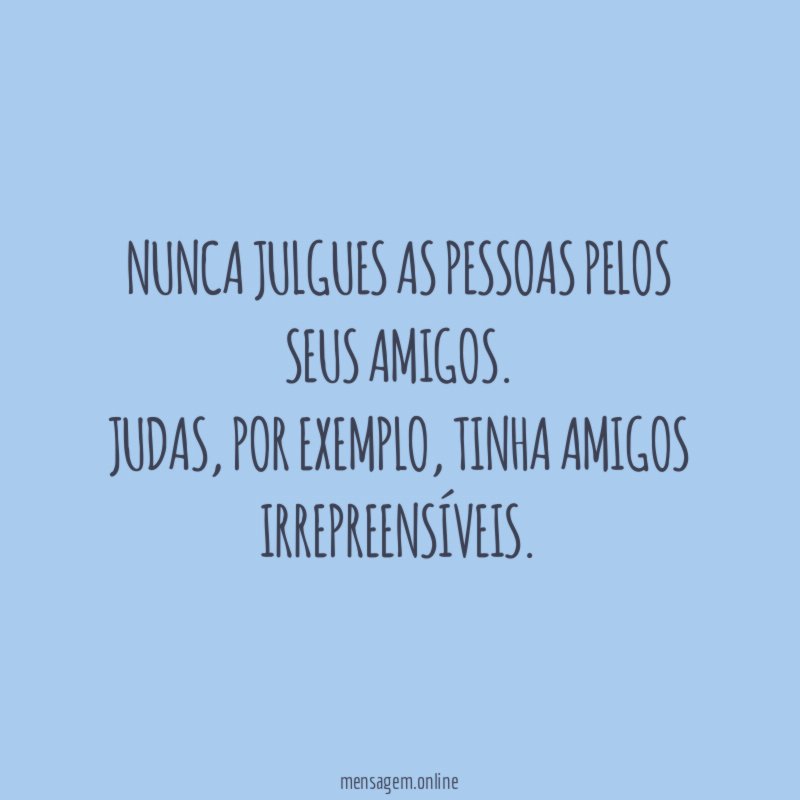 Nunca julgues as pessoas pelos seus amigos