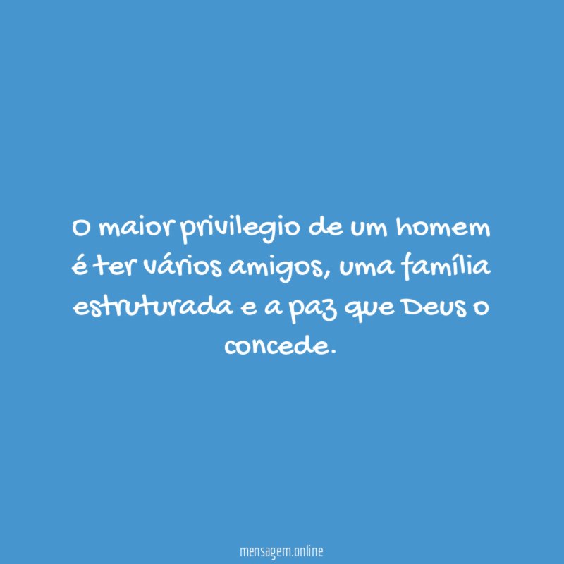 O maior privilegio de um homem é ter vários amigos