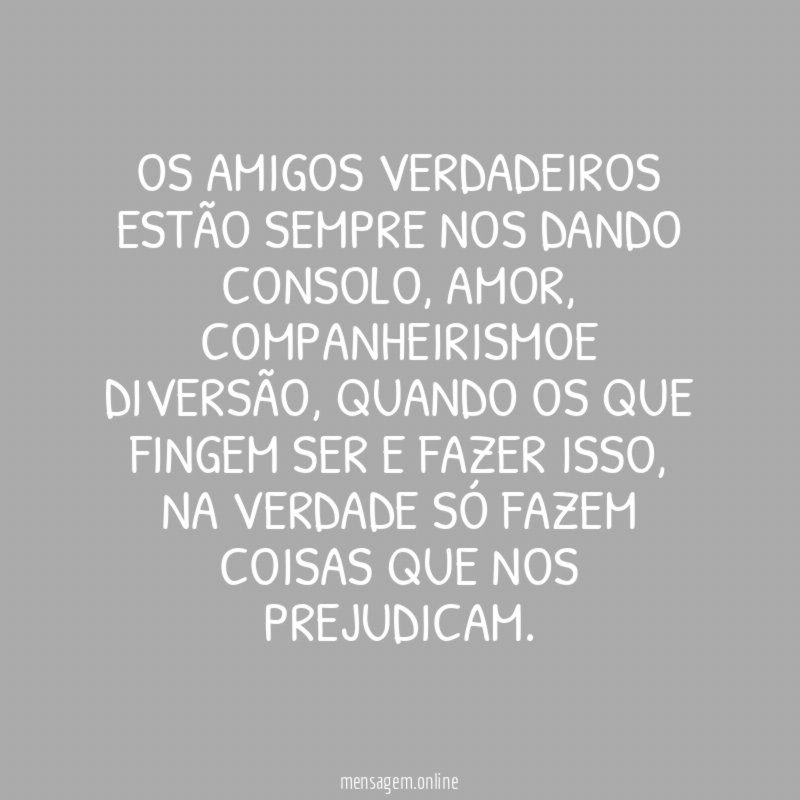 Os amigos verdadeiros estão sempre nos dando consolo
