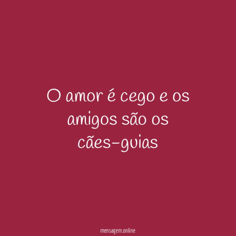 O amor é cego e os amigos são os cães-guias