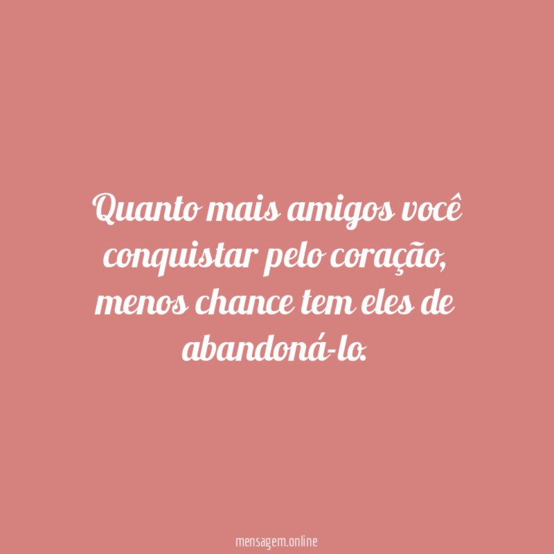 Quanto mais amigos você conquistar pelo coração