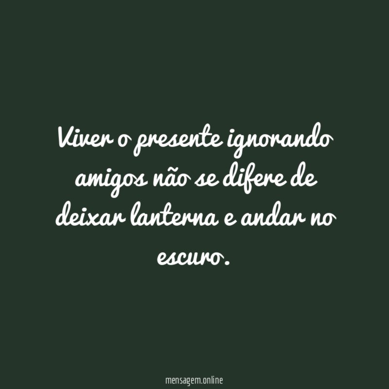 Viver o presente ignorando amigos não se difere