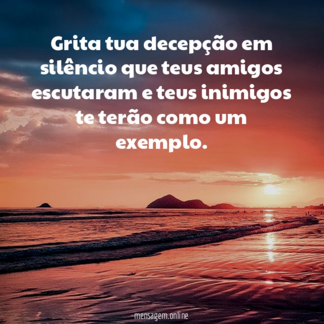 Grita tua decepção em silêncio que teus amigos