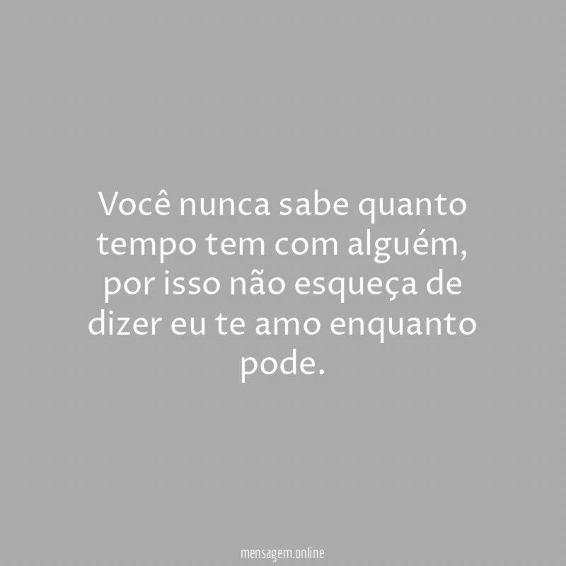 Você nunca sabe quanto tempo tem com alguém