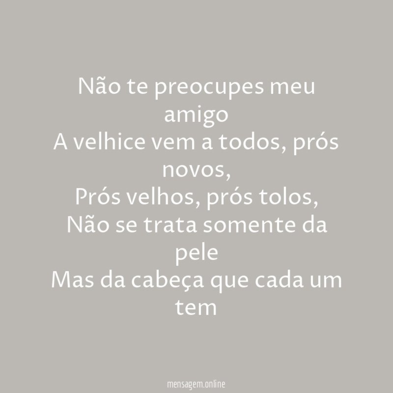 Não te preocupes meu amigo A velhice vem a todos