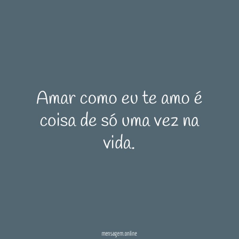 Amar como eu te amo é coisa de só uma vez na vida