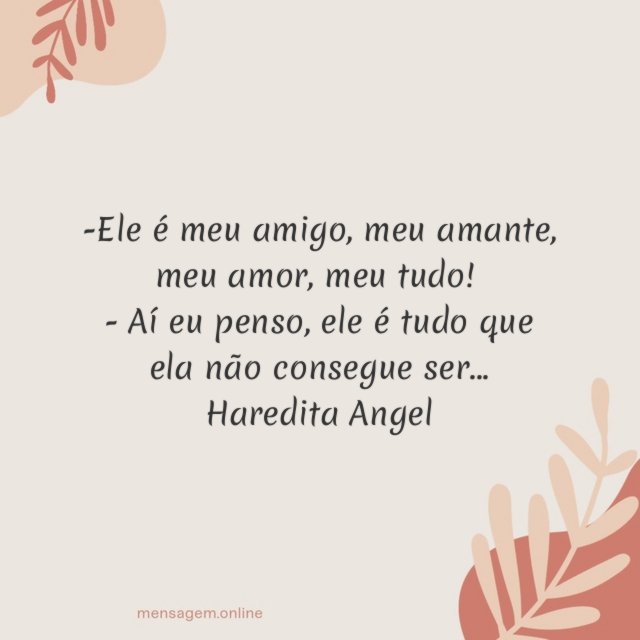 -Ele é meu amigo, meu amante, meu amor, meu tudo!