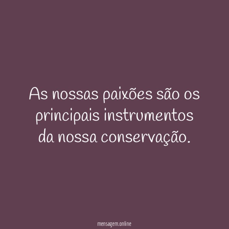 As nossas paixões são os principais instrumentos da