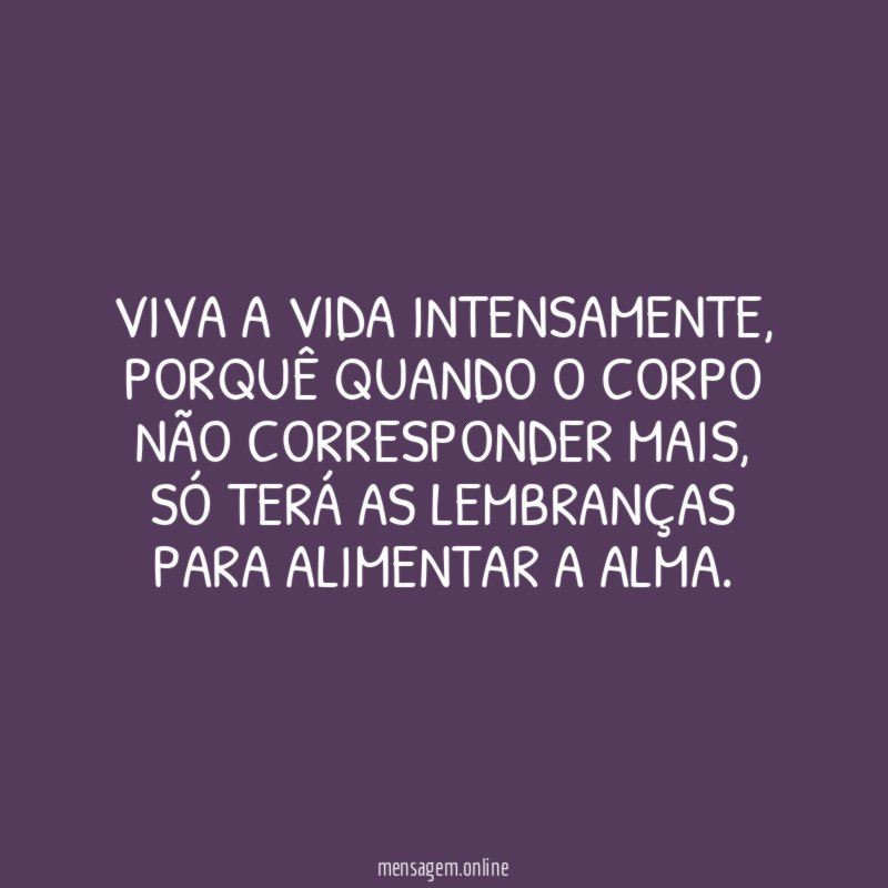 Viva a vida intensamente
