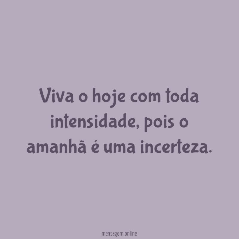 Viva o hoje com toda intensidade