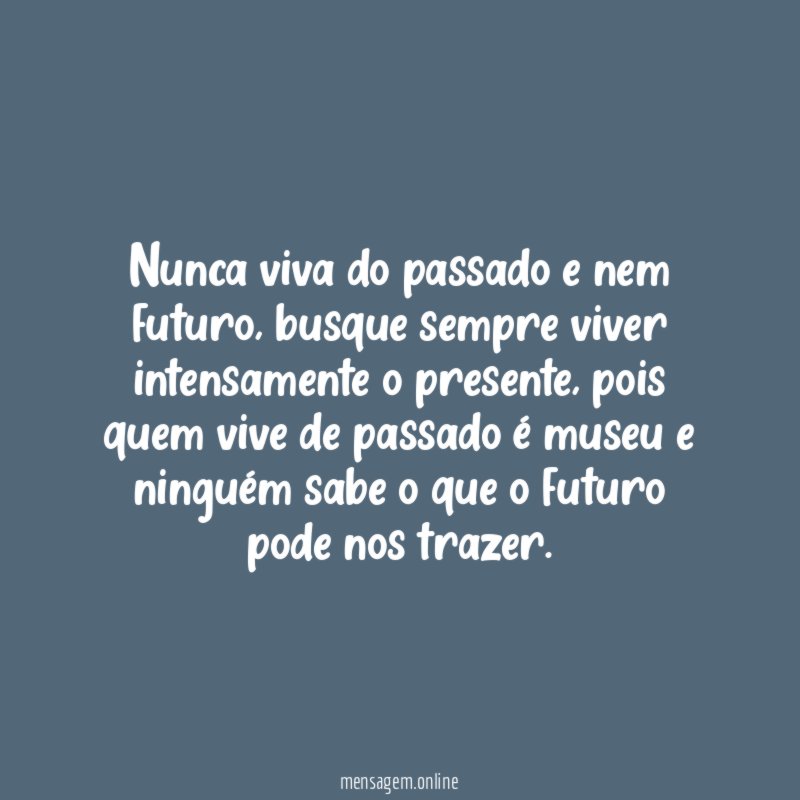 Nunca viva do passado e nem futuro