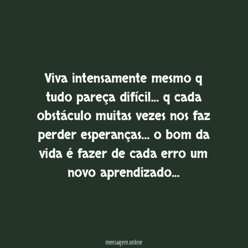 Viva intensamente mesmo q tudo pareça difícil