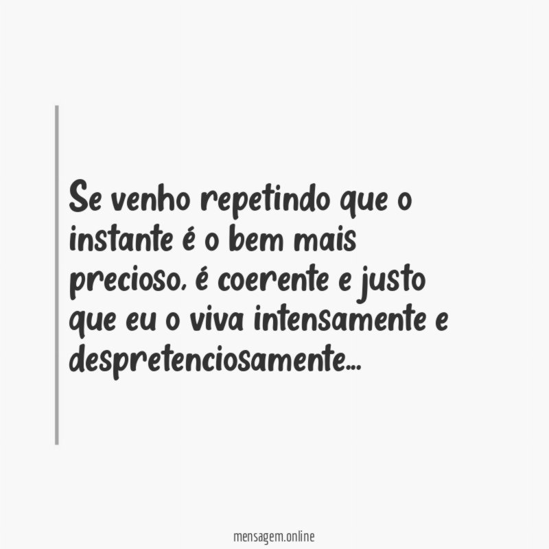 Se venho repetindo que o instante é o bem mais precioso