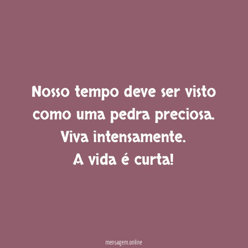 Nosso tempo deve ser visto como uma pedra preciosa