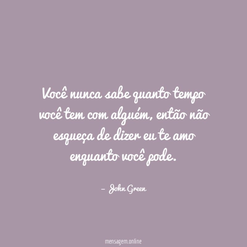 Você nunca sabe quanto tempo você tem com alguém