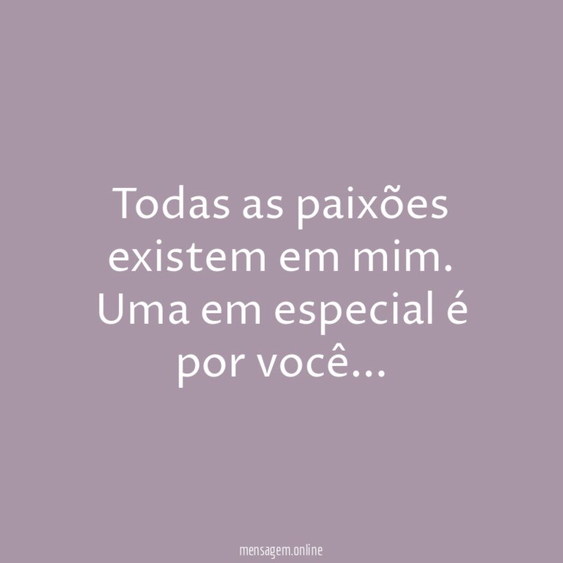 Todas as paixões existem em mim