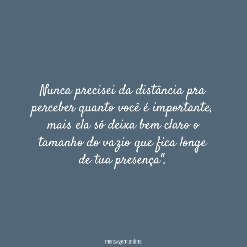 Nunca precisei da distância pra perceber quanto você é importante