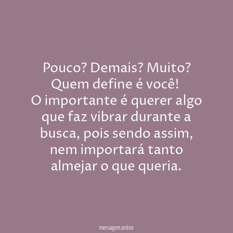 Pouco? Demais? Muito? Quem define é você!