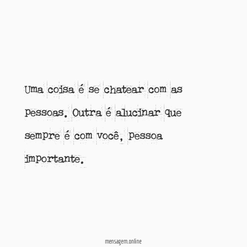 Uma coisa é se chatear com as pessoas