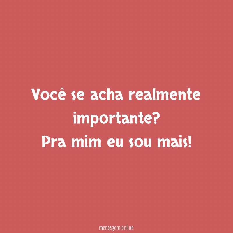 você se acha realmente importante