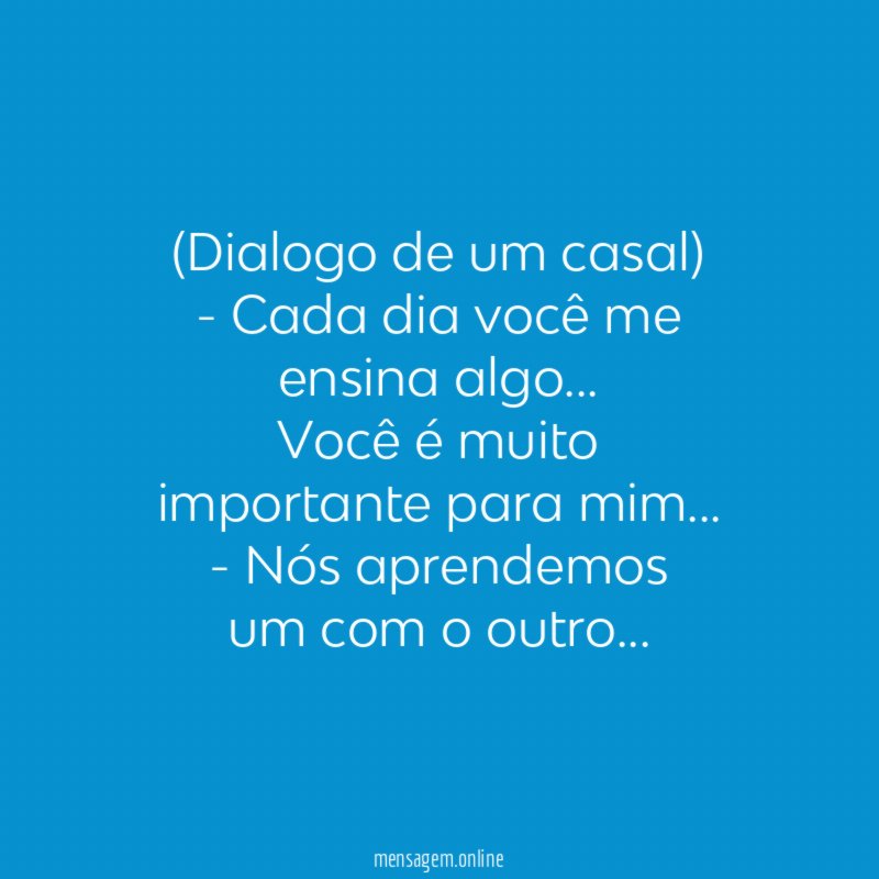 Dialogo de um casal) - Cada dia você me ensina algo