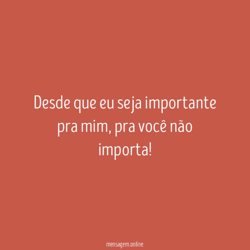 Desde que eu seja importante pra mim