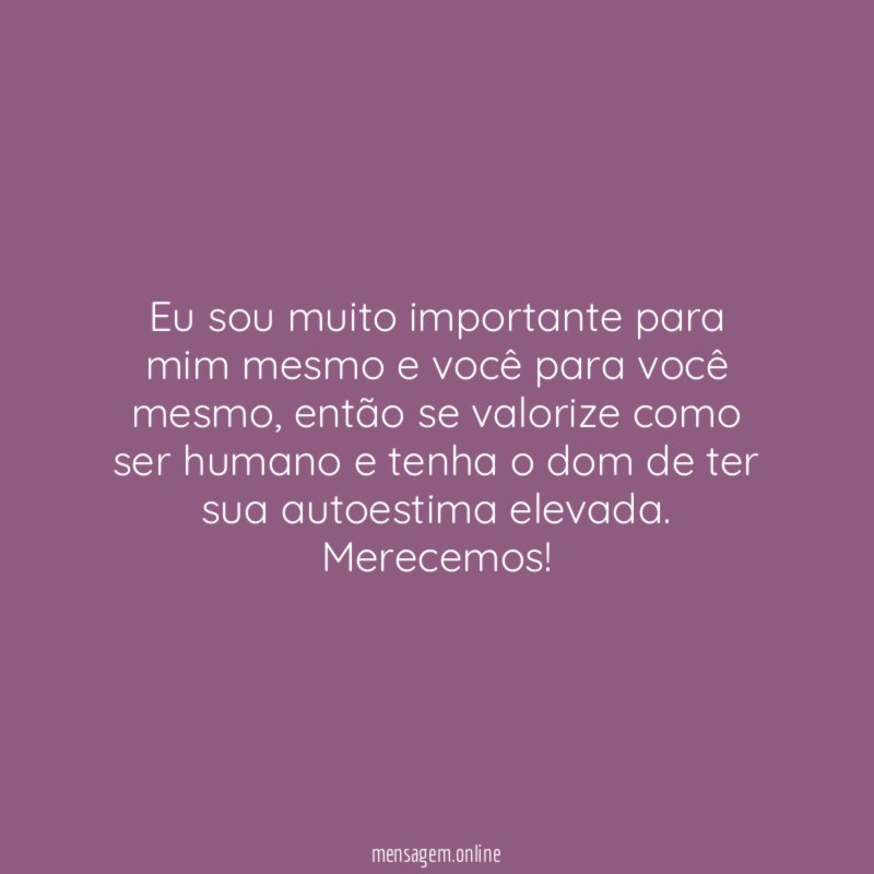 Eu sou muito importante para mim mesmo e você para você mesmo