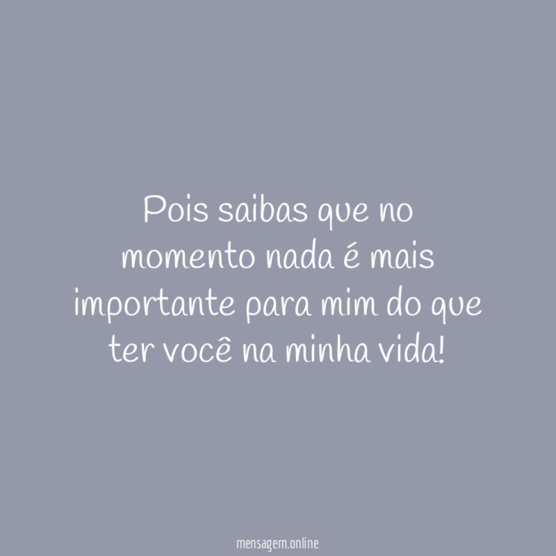 Pois saibas que no momento nada é mais