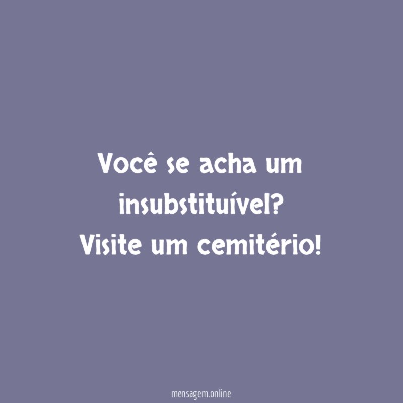 Você se acha um insubstituível