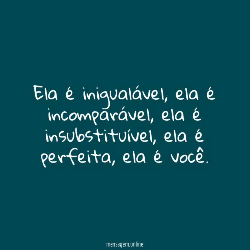 Ela é inigualável