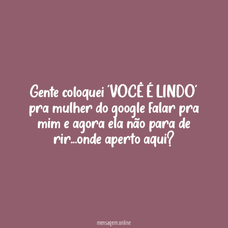 gente coloquei 'VOCÊ É LINDO' pra mulher do