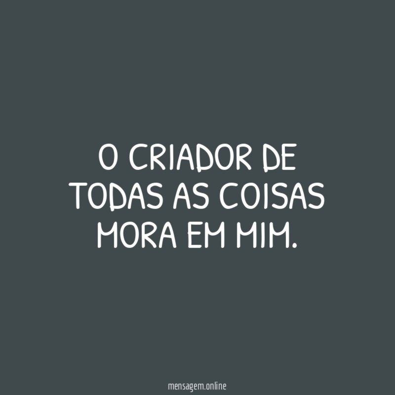 O Criador de todas as coisas mora em mim