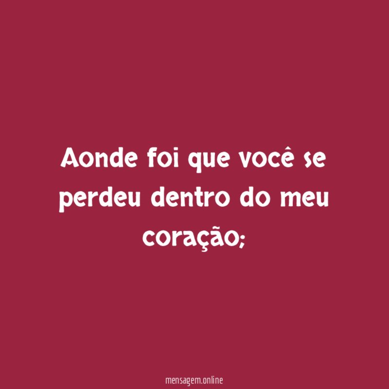 Aonde foi que você se perdeu dentro do meu coração
