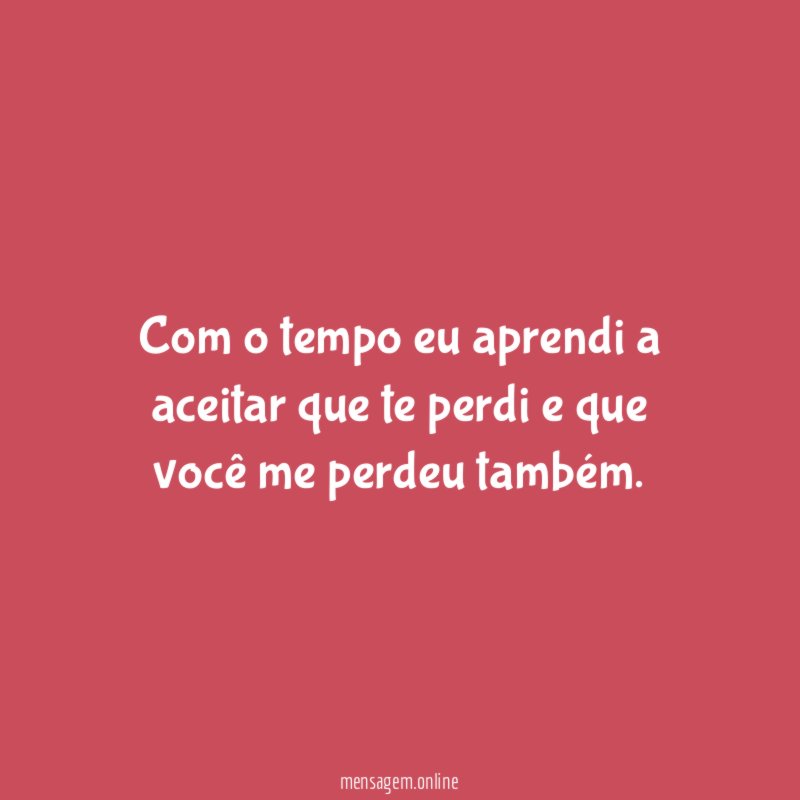 Com o tempo eu aprendi a aceitar que