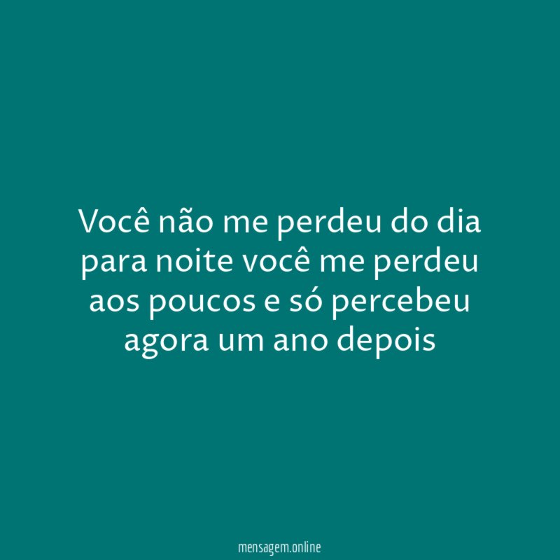 Você não me perdeu do dia para noite