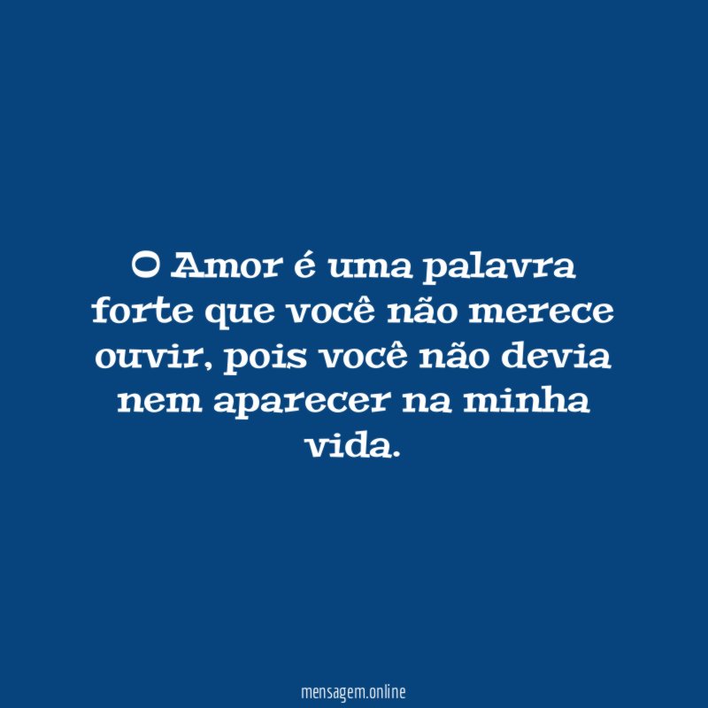 O Amor é uma palavra forte que você não merece ouvir