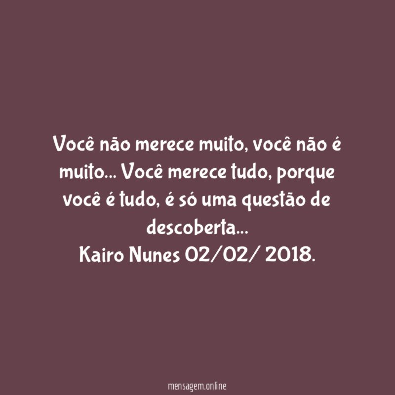 Você não merece muito, você não é muito … Você merece tudo, porque você é tudo, é só uma questão de descoberta …