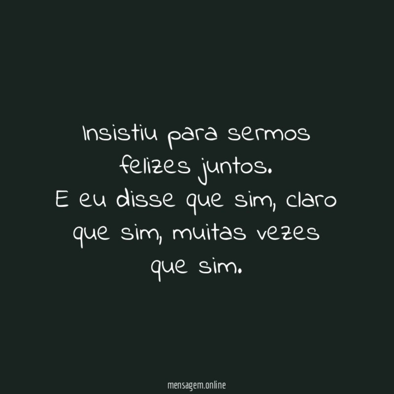 Insistiu para sermos felizes juntos