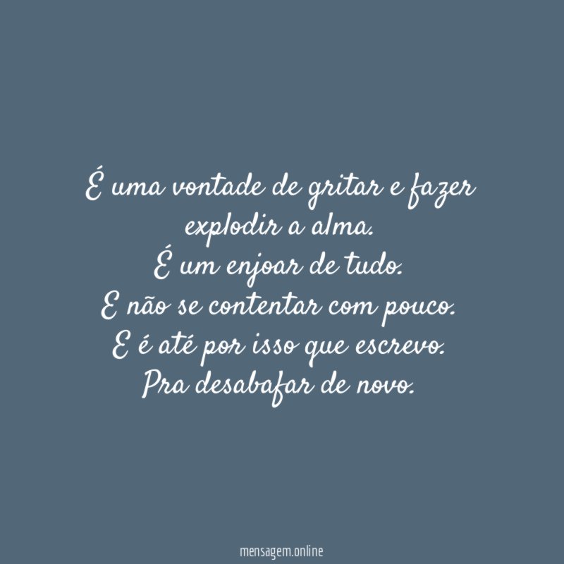 É uma vontade de gritar e fazer explodir a alma