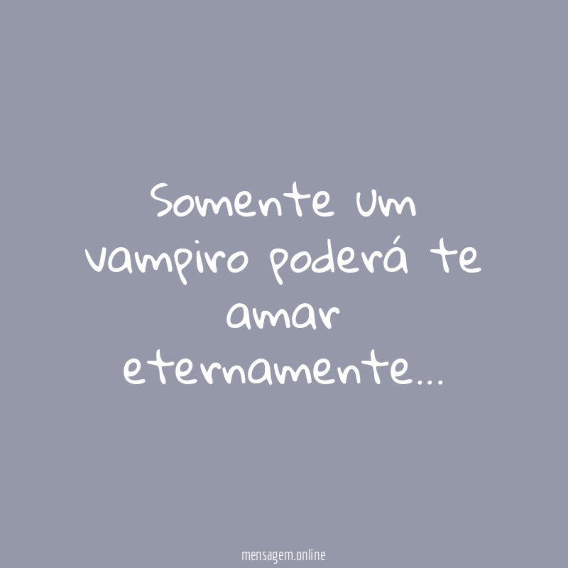 Somente um vampiro poderá te amar eternamente
