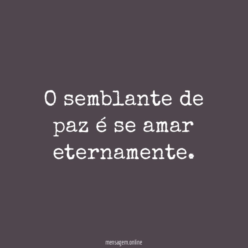 O semblante de paz é se amar eternamente