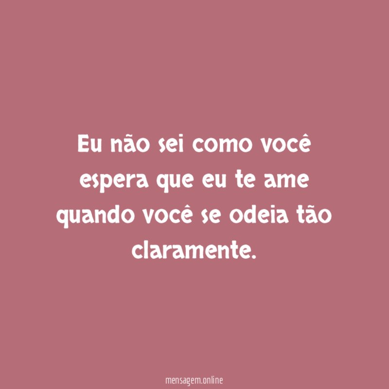 Eu não sei como você espera que eu