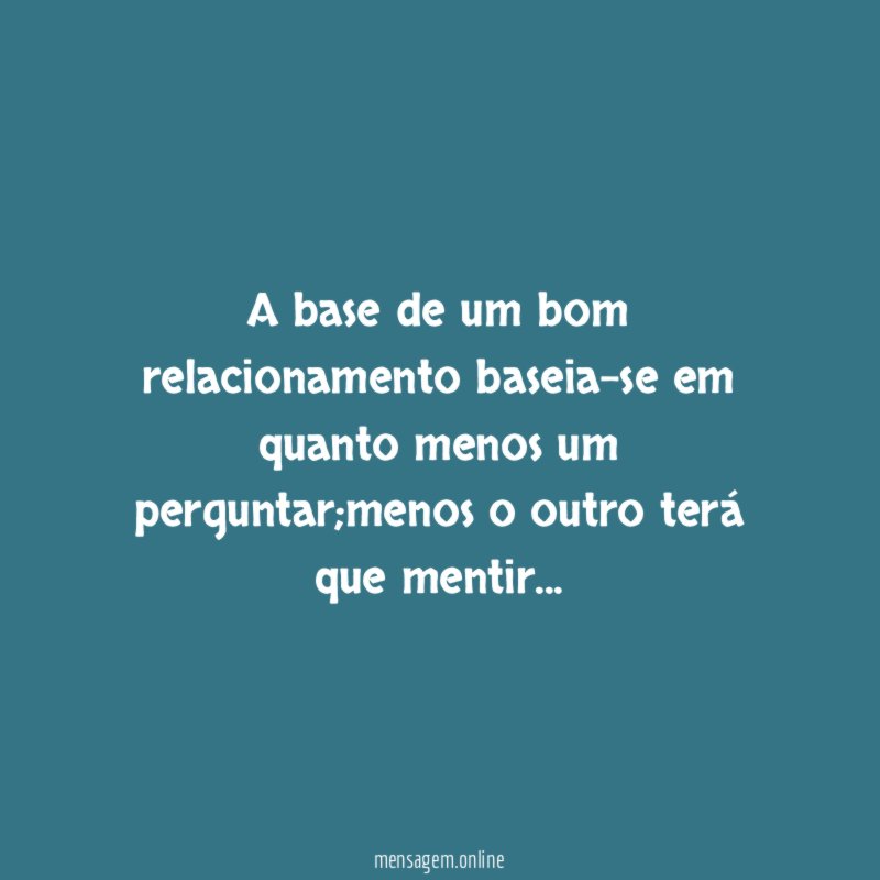 A base de um bom relacionamento baseia-se em quanto menos um perguntar