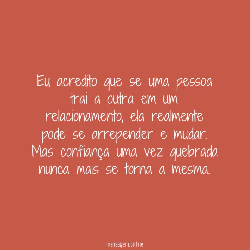 Eu acredito que se uma pessoa trai a outra em um relacionamento
