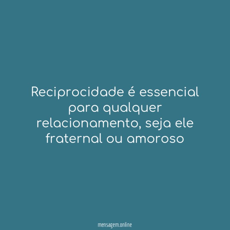 Reciprocidade é essencial para qualquer relacionamento