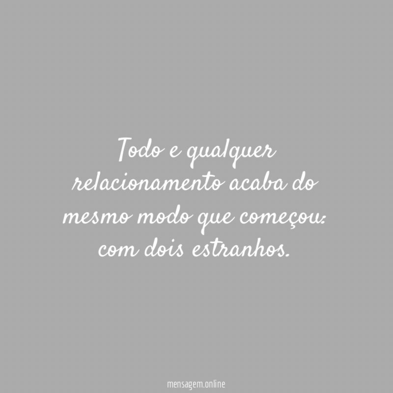 Todo e qualquer relacionamento acaba do mesmo modo que começou