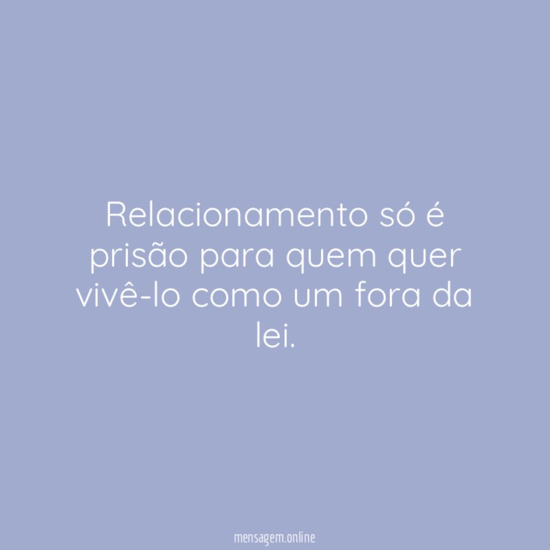 Relacionamento só é prisão para quem quer vivê-lo
