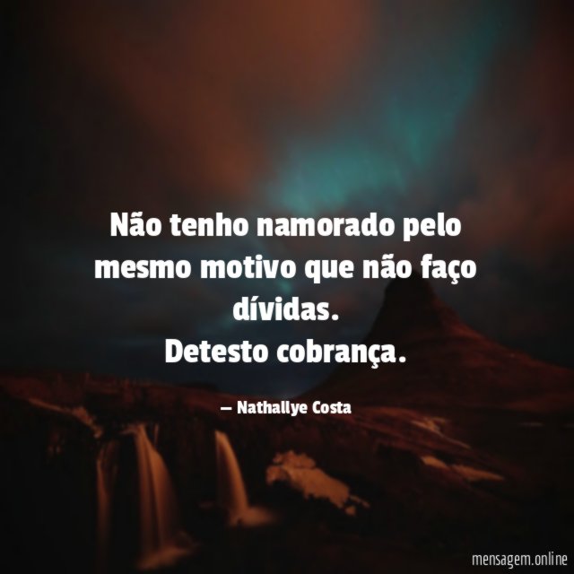 Não tenho namorado pelo mesmo motivo que não
